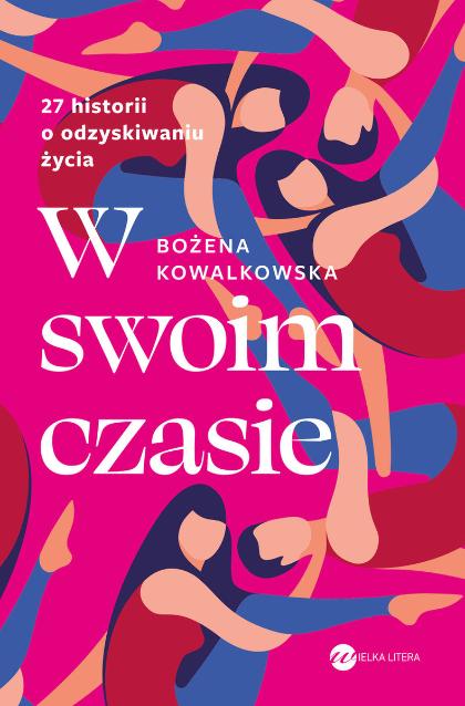 Polecamy: „W swoim czasie. 27 historii o odzyskiwaniu życia” Bożena Kowalkowska, wydawnictwo Wielka Litera. (Fot. materiały prasowe)