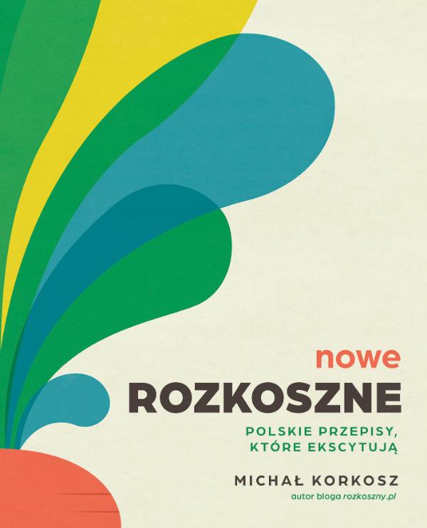 Polecamy: Michał Korkosz, „Nowe rozkoszne. Polskie przepisy, które ekscytują”, Wydawnictwo Buchmann (Fot. materiały prasowe)