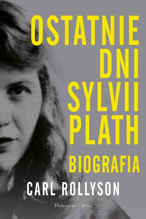 „Ostatnie dni Sylvii Plath. Biografia”, Carl Rollyson, Wydawnictwo: Prószyński i S-ka (Fot. materiały prasowe)