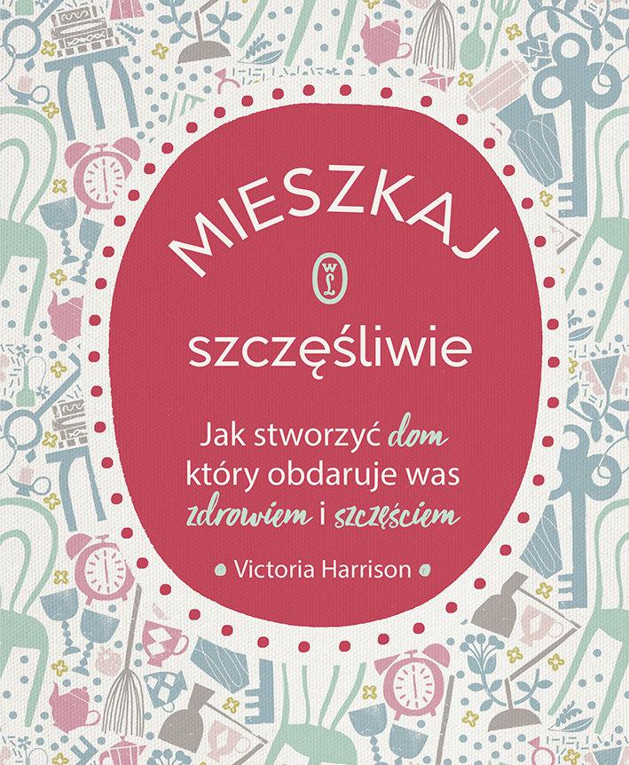 Polecamy książkę: „Mieszkaj szczęśliwie”, Victoria Harrison, tłum. Hanna Pasierska, Wydawnictwo Literackie.