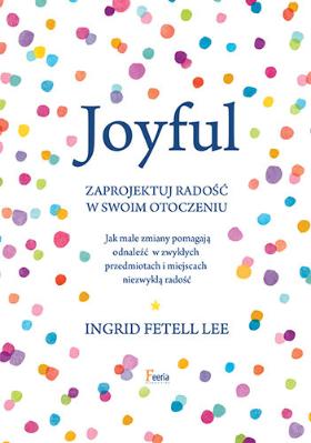 „Joyful. Zaprojektuj radość w swoim otoczeniu”  Ingrid Fetell Lee, wyd. Feeria (Fot. materiały prasowe)