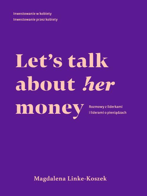 Let’s talk about her! money Inwestowanie w kobiety Inwestowanie przez kobiety Rozmowy z liderkami i liderami o pieniądzach Ebook dostępny w Herimpact.store od 20 września