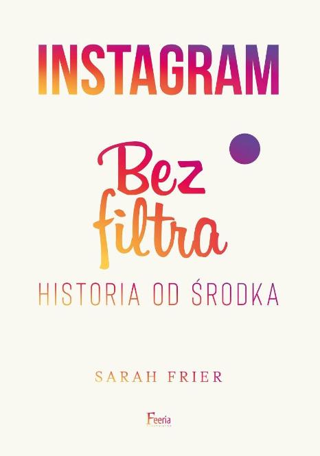 „Instagram bez filtra. Historia od środka”, Sarah Frier, wyd. Feeria