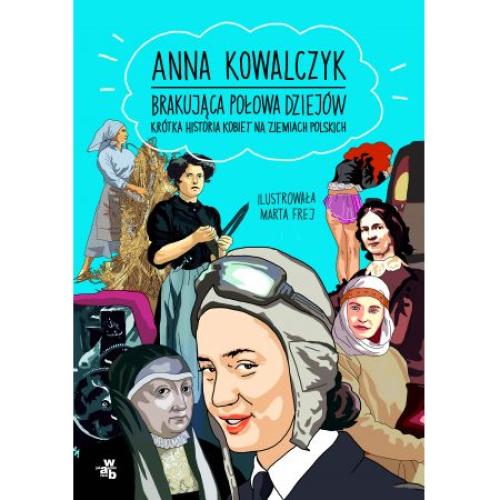  Anna Kowalczyk, Brakująca połowa dziejów. Krotka historia kobiet na ziemiach polskich, Wydawnictwo WAB