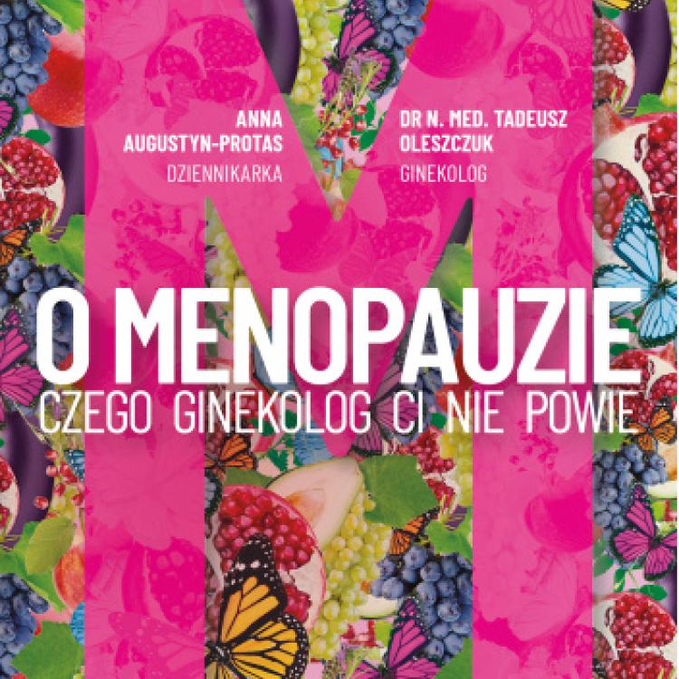 „O menopauzie. Czego ginekolog ci nie powie” Anna Augustyn-Protas i dr. n. med. Tadeusz Oleszczuk, wyd. Pascal 2023