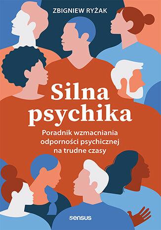 Polecamy książkę: „Silna psychika. Poradnik wzmacniania odporności psychicznej na trudne czasy”, Zbigniew Ryżak, wyd. Sensus
