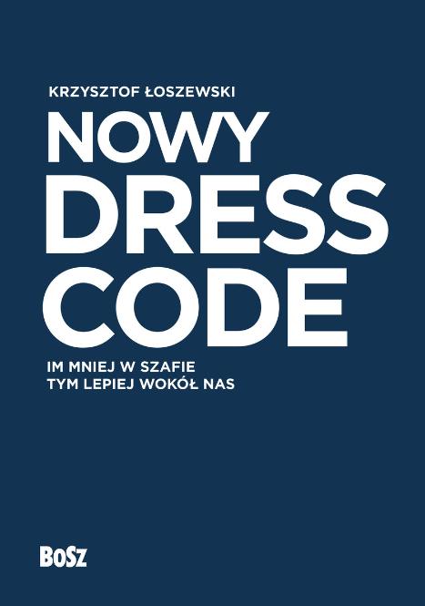 Polecamy książkę: „Nowy dress code. Im mniej w szafie, tym lepiej wokół nas”, Krzysztof Łoszewski, Wydawnictwo BOSZ