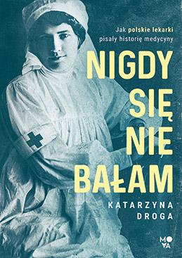 Katarzyna Droga, „Nigdy się nie bałam. Jak polskie lekarki pisały historię medycyny”, s. 304 (Fot. materiały prasowe)