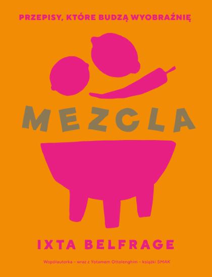 Ixta Belfrage „Mezcla. Przepisy, które budzą wyobraźnię”, Wydawnictwo Filo