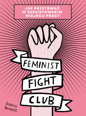 Jessica Bennett „Feminist Fight Club. Jak przetrwać w seksistowskim miejscu pracy”, Grupa Wydawnicza Foksal