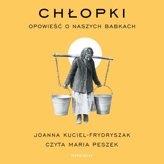 „Chłopki. Opowieść o naszych babkach”, Joanna Kuciel-Frydryszak, czyta: Maria Peszek, Wydawnictwo Marginesy