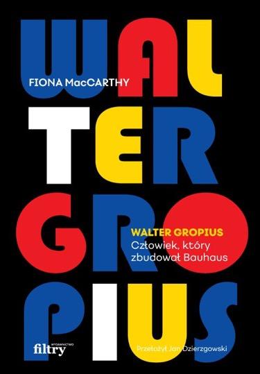 „Walter Gropius. Człowiek, który zbudował Bauhaus”, Fiona MacCarthy, Wydawnictwo Filtry (Fot. materiały prasowe)