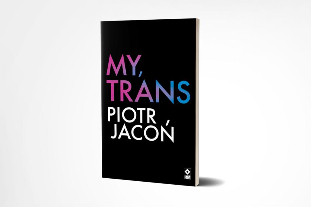 Polecamy: Piotr Jacoń, „My, trans”, Wydawnictwo RM (Fot. materiały prasowe)